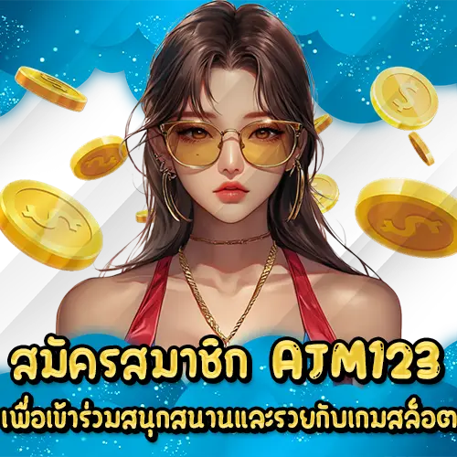 สมัครสมาชิก AJM123 เพื่อเข้าร่วมสนุกสนานและรวยกับเกมสล็อต